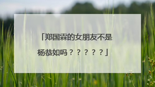 郑国霖的女朋友不是杨恭如吗？？？？？