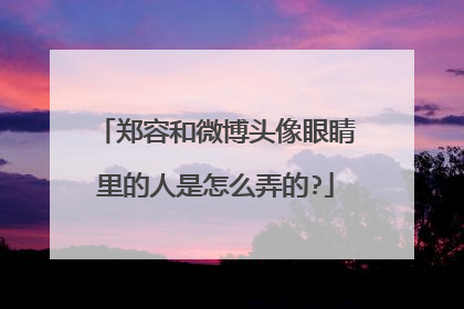 郑容和微博头像眼睛里的人是怎么弄的?