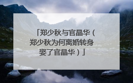 郑少秋与官晶华(郑少秋为何离婚转身娶了官晶华)