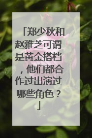 郑少秋和赵雅芝可谓是黄金搭档,他们都合作过出演过哪些角色?