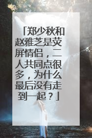 郑少秋和赵雅芝是荧屏情侣，二人共同点很多，为什么最后没有走到一起？