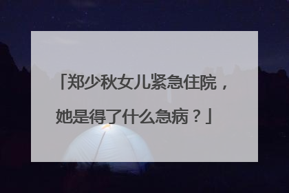 郑少秋女儿紧急住院，她是得了什么急病？