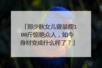 郑少秋女儿曾暴瘦100斤惊艳众人,如今身材变成什么样了?