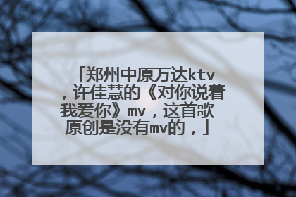 郑州中原万达ktv，许佳慧的《对你说着我爱你》mv，这首歌原创是没有mv的，