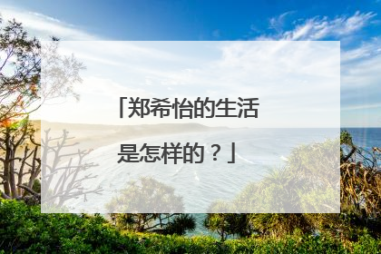 郑希怡的生活是怎样的？