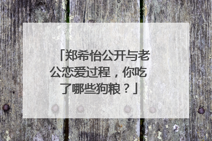 郑希怡公开与老公恋爱过程，你吃了哪些狗粮？