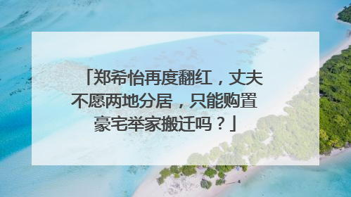 郑希怡再度翻红，丈夫不愿两地分居，只能购置豪宅举家搬迁吗？