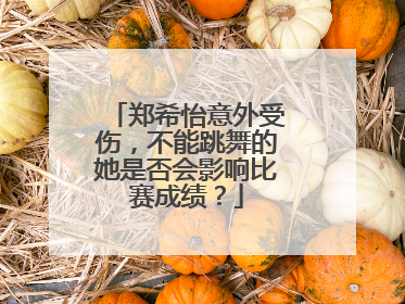 郑希怡意外受伤，不能跳舞的她是否会影响比赛成绩？