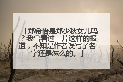 郑希怡是郑少秋女儿吗？我曾看过一片这样的报道，不知是作者误写了名字还是怎么的。