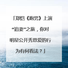 郑恺《跑男》上演“追妻”之旅，你对明星公开秀恩爱的行为有何看法？
