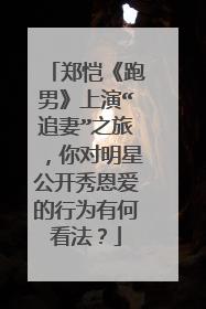 郑恺《跑男》上演“追妻”之旅，你对明星公开秀恩爱的行为有何看法？
