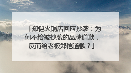 郑恺火锅店回应抄袭:为何不给被抄袭的品牌道歉,反而给老板郑恺道歉?