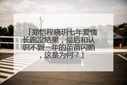 郑恺程晓玥七年爱情长跑没结果，最后和认识不到一年的苗苗闪婚，这是为何？