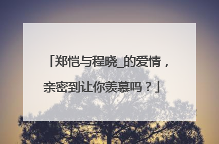 郑恺与程晓_的爱情,亲密到让你羡慕吗?