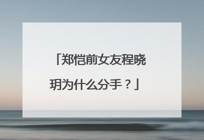 郑恺前女友程晓玥为什么分手?