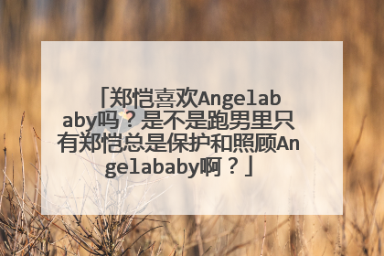 郑恺喜欢Angelababy吗?是不是跑男里只有郑恺总是保护和照顾Angelababy啊?