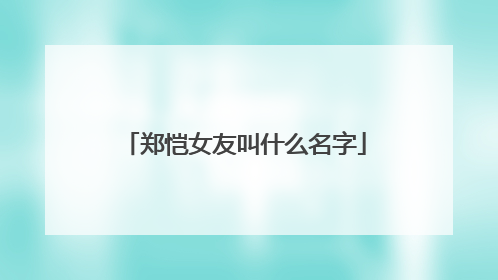 郑恺女友叫什么名字