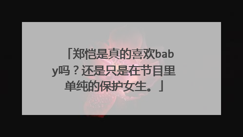 郑恺是真的喜欢baby吗?还是只是在节目里单纯的保护女生。