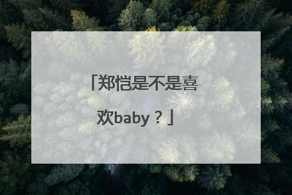 郑恺是不是喜欢baby?