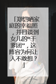 郑恺晒家庭的幸福照，并且谈到女儿的“干爹团”，这阵容为何让人不敢想？