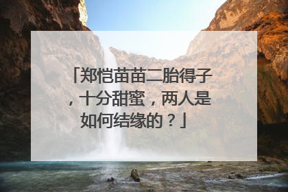 郑恺苗苗二胎得子，十分甜蜜，两人是如何结缘的？