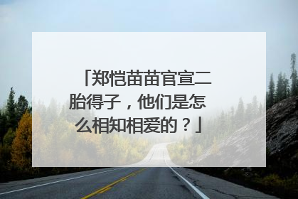 郑恺苗苗官宣二胎得子，他们是怎么相知相爱的？