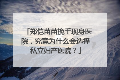 郑恺苗苗挽手现身医院,究竟为什么会选择私立妇产医院?