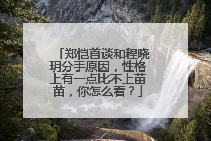 郑恺首谈和程晓玥分手原因,性格上有一点比不上苗苗,你怎么看?
