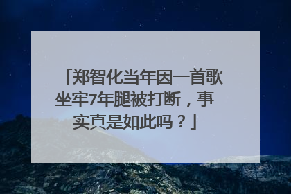 郑智化当年因一首歌坐牢7年腿被打断，事实真是如此吗？