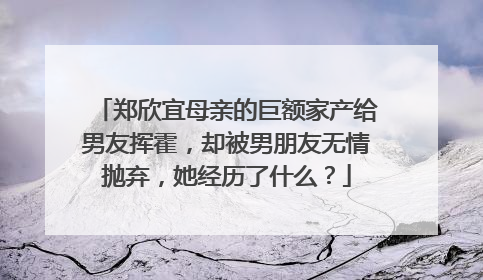 郑欣宜母亲的巨额家产给男友挥霍,却被男朋友无情抛弃,她经历了什么?