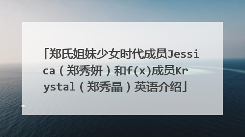 郑氏姐妹少女时代成员Jessica(郑秀妍)和f(x)成员Krystal(郑秀晶)英语介绍