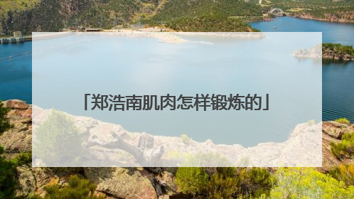 郑浩南肌肉怎样锻炼的