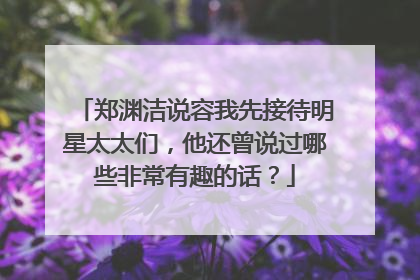 郑渊洁说容我先接待明星太太们，他还曾说过哪些非常有趣的话？