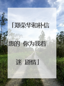 郑荣华和朴信惠的 你为我着迷 剧情