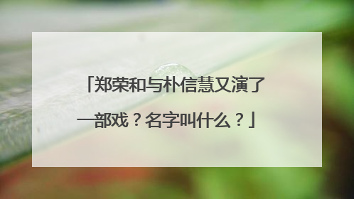 郑荣和与朴信慧又演了一部戏?名字叫什么?