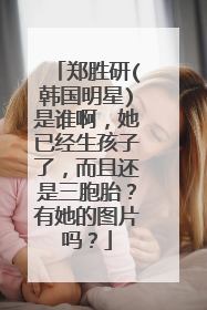 郑胜研(韩国明星)是谁啊，她已经生孩子了，而且还是三胞胎？有她的图片吗？