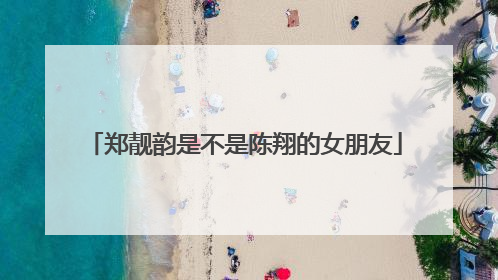 郑靓韵是不是陈翔的女朋友