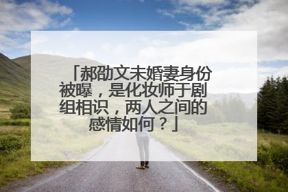 郝劭文未婚妻身份被曝，是化妆师于剧组相识，两人之间的感情如何？