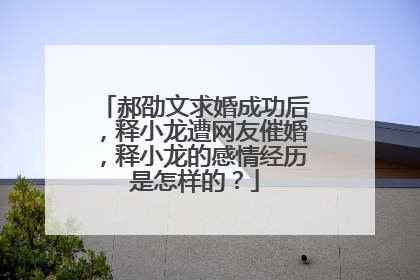郝劭文求婚成功后,释小龙遭网友催婚,释小龙的感情经历是怎样的?