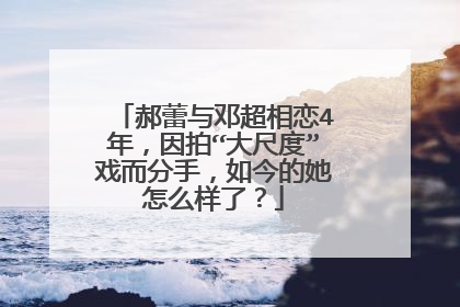 郝蕾与邓超相恋4年，因拍“大尺度”戏而分手，如今的她怎么样了？