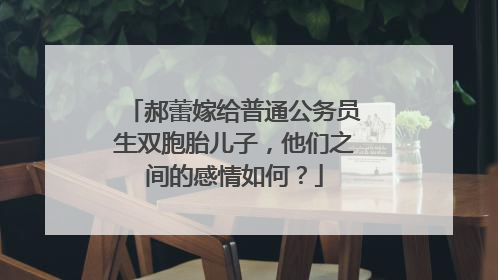 郝蕾嫁给普通公务员生双胞胎儿子，他们之间的感情如何？