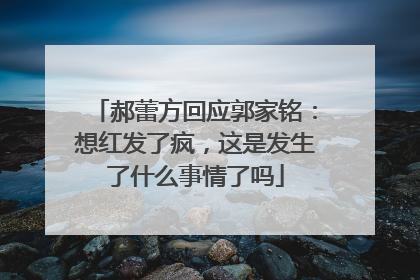 郝蕾方回应郭家铭:想红发了疯,这是发生了什么事情了吗