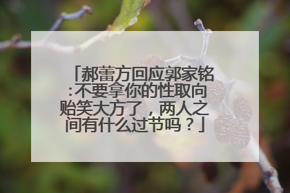 郝蕾方回应郭家铭:不要拿你的性取向贻笑大方了，两人之间有什么过节吗？