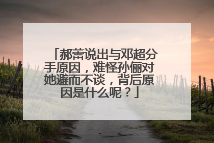 郝蕾说出与邓超分手原因,难怪孙俪对她避而不谈,背后原因是什么呢?