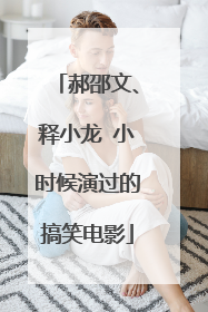 郝邵文、释小龙 小时候演过的搞笑电影