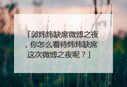郭炜炜缺席微博之夜,你怎么看待炜炜缺席这次微博之夜呢?