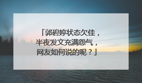 郭碧婷状态欠佳,半夜发文充满怨气,网友如何说的呢?