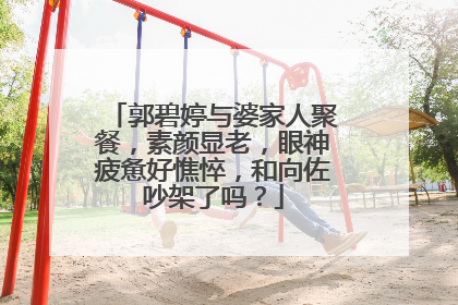 郭碧婷与婆家人聚餐,素颜显老,眼神疲惫好憔悴,和向佐吵架了吗?