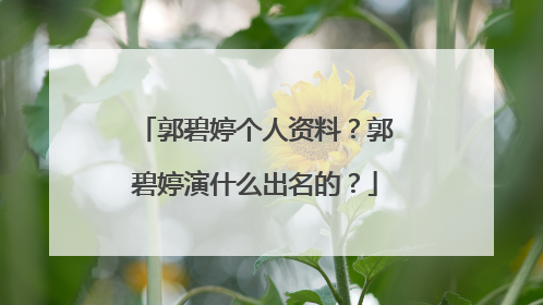 郭碧婷个人资料?郭碧婷演什么出名的?