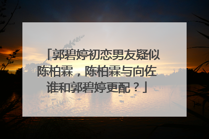郭碧婷初恋男友疑似陈柏霖，陈柏霖与向佐谁和郭碧婷更配？